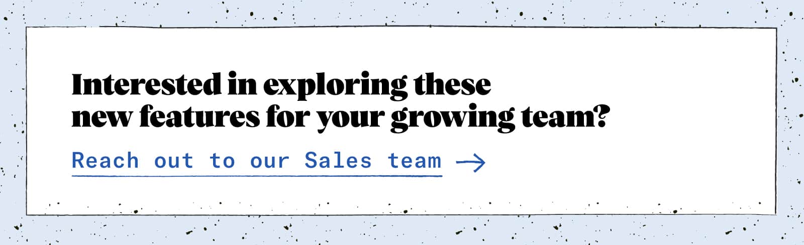 Interested in exploring these new featured for your growing team? Reach out to our sales team!